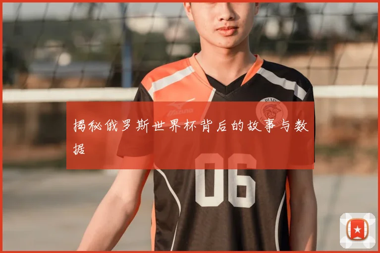 揭秘俄罗斯世界杯背后的故事与数据