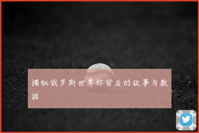 揭秘俄罗斯世界杯背后的故事与数据