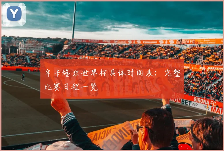年卡塔尔世界杯具体时间表：完整比赛日程一览