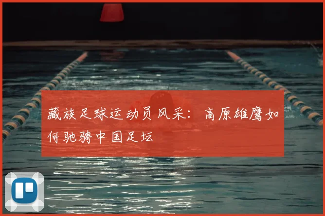 藏族足球运动员风采：高原雄鹰如何驰骋中国足坛