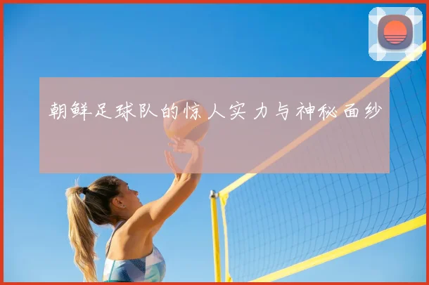 朝鲜足球队的惊人实力与神秘面纱